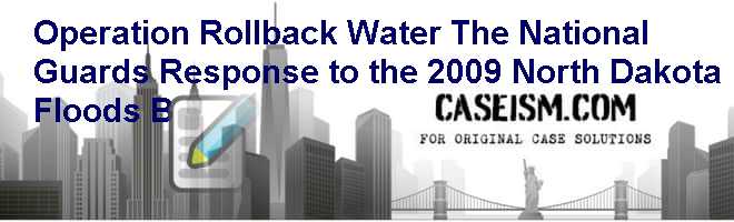Operation Rollback Water: The National Guard’s Response to the 2009 North Dakota Floods (B) Case Solution Operation Rollback Water: The National Guard’s Response to the 2009 North Dakota Floods (B) Case Solution